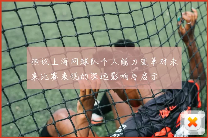 热议上海网球队个人能力变革对未来比赛表现的深远影响与启示