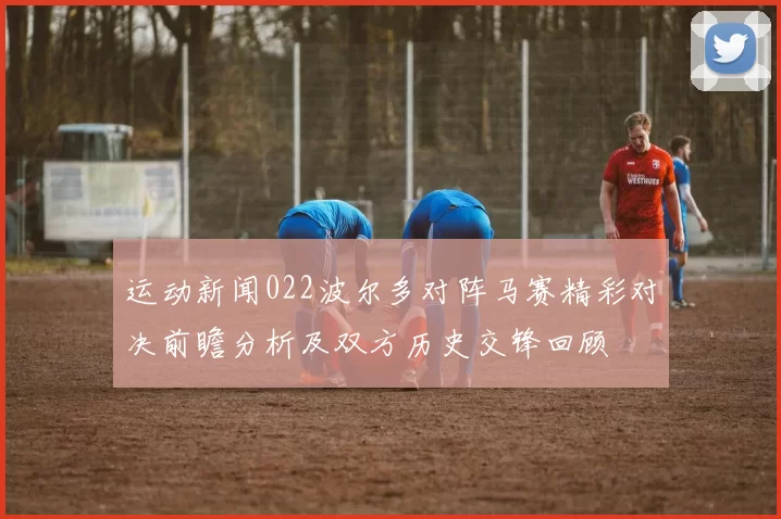 运动新闻022波尔多对阵马赛精彩对决前瞻分析及双方历史交锋回顾